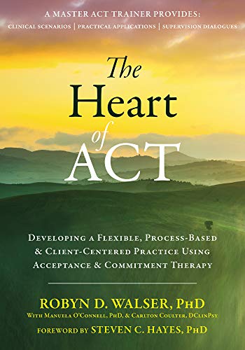 The Heart of ACT: Developing a Flexible, Process-Based, and Client-Centered Practice Using Acceptance and Commitment Therapy